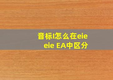 音标I怎么在eie eie EA中区分